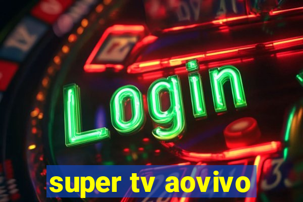 super tv aovivo